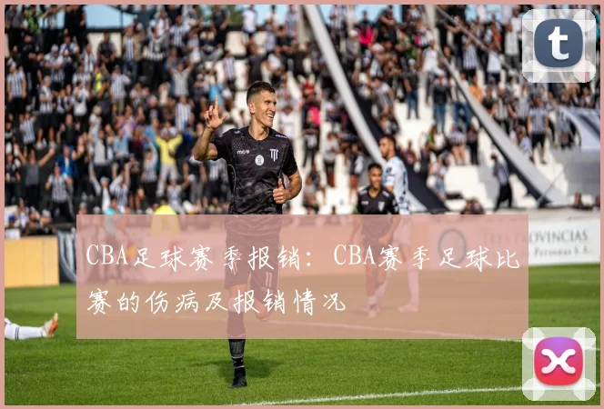 CBA足球赛季报销：CBA赛季足球比赛的伤病及报销情况