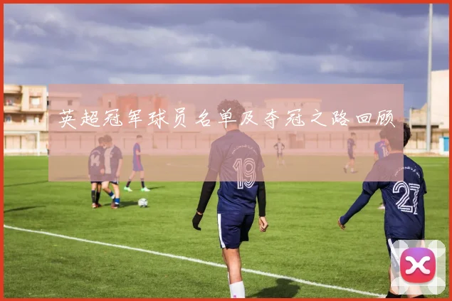 英超冠军球员名单及夺冠之路回顾