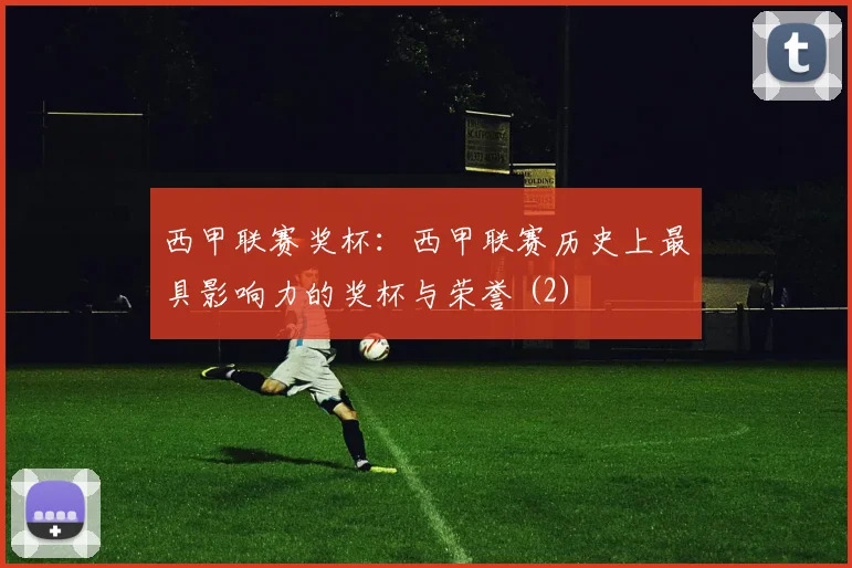 西甲联赛奖杯：西甲联赛历史上最具影响力的奖杯与荣誉 (2)