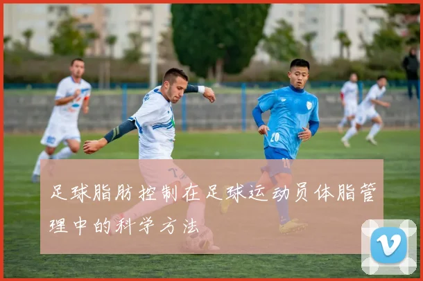 足球脂肪控制在足球运动员体脂管理中的科学方法