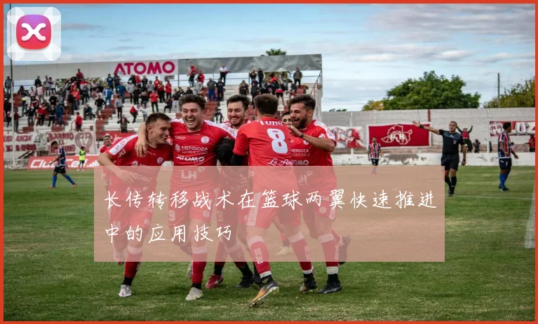 长传转移战术在篮球两翼快速推进中的应用技巧