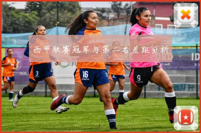 西甲联赛冠军与第二名差距分析