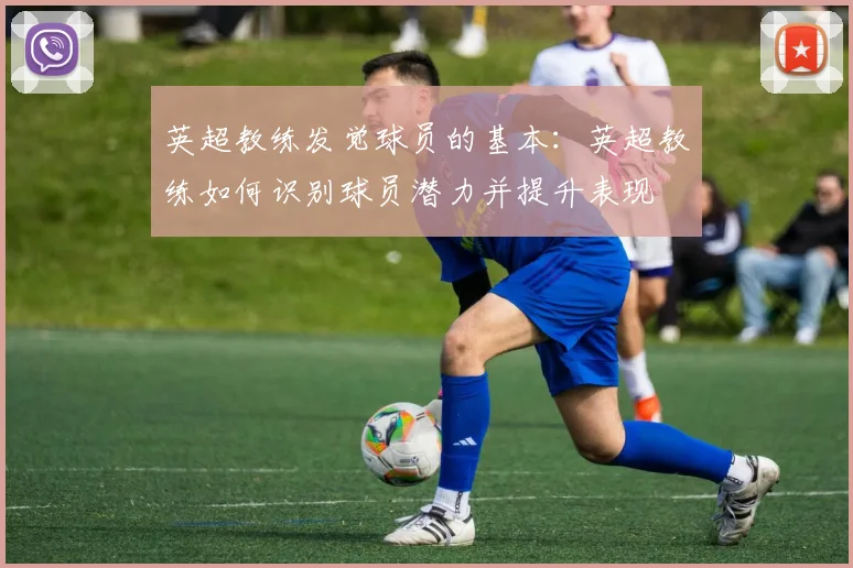 英超教练发觉球员的基本：英超教练如何识别球员潜力并提升表现